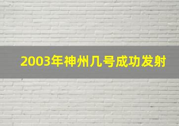 2003年神州几号成功发射