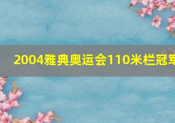 2004雅典奥运会110米栏冠军