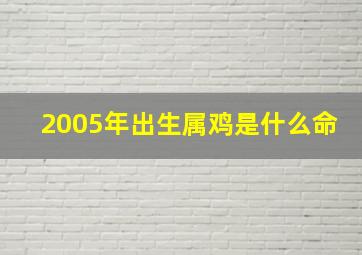 2005年出生属鸡是什么命