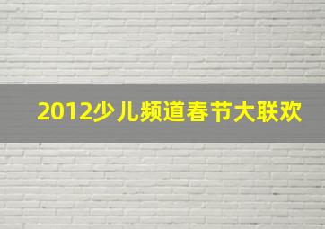 2012少儿频道春节大联欢