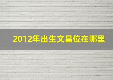 2012年出生文昌位在哪里