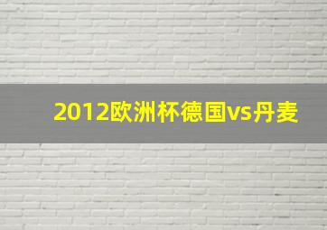 2012欧洲杯德国vs丹麦