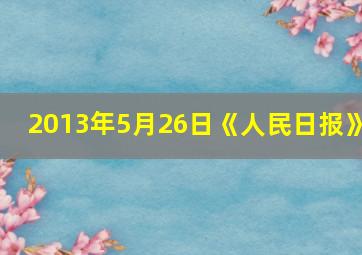 2013年5月26日《人民日报》