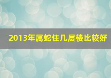 2013年属蛇住几层楼比较好