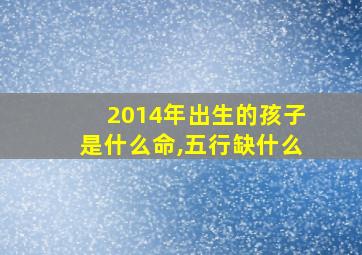 2014年出生的孩子是什么命,五行缺什么