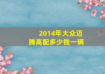 2014年大众迈腾高配多少钱一辆