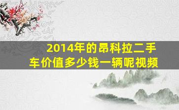 2014年的昂科拉二手车价值多少钱一辆呢视频