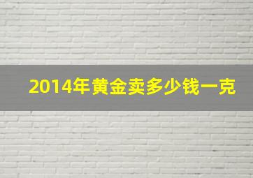 2014年黄金卖多少钱一克