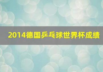 2014德国乒乓球世界杯成绩