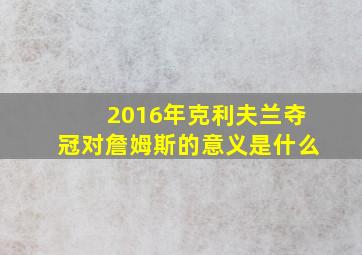 2016年克利夫兰夺冠对詹姆斯的意义是什么