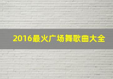 2016最火广场舞歌曲大全