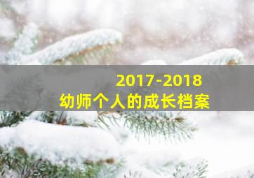 2017-2018幼师个人的成长档案