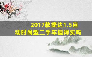 2017款捷达1.5自动时尚型二手车值得买吗