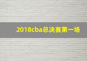 2018cba总决赛第一场