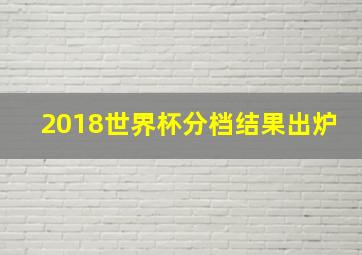 2018世界杯分档结果出炉