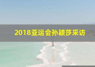 2018亚运会孙颖莎采访