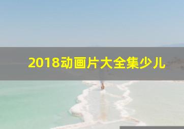 2018动画片大全集少儿