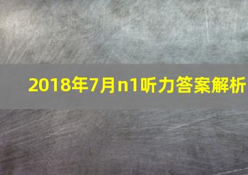 2018年7月n1听力答案解析