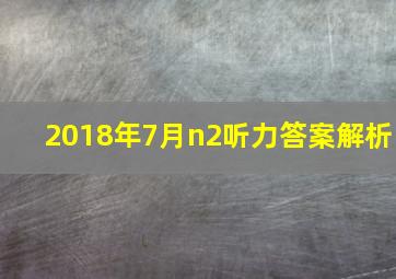 2018年7月n2听力答案解析