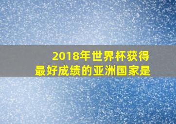 2018年世界杯获得最好成绩的亚洲国家是