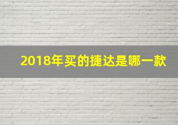 2018年买的捷达是哪一款