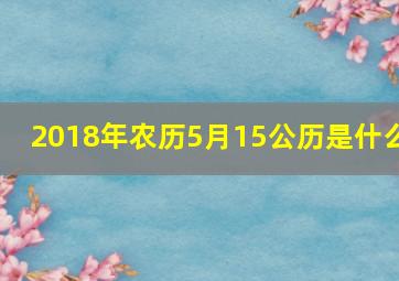 2018年农历5月15公历是什么