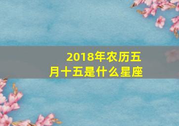 2018年农历五月十五是什么星座