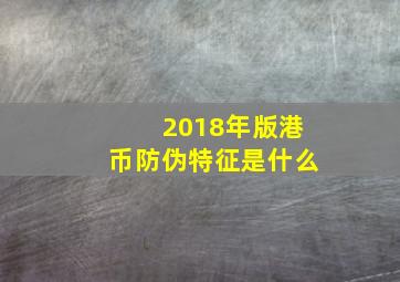 2018年版港币防伪特征是什么