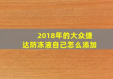 2018年的大众捷达防冻液自己怎么添加