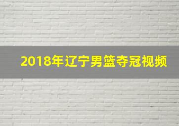 2018年辽宁男篮夺冠视频