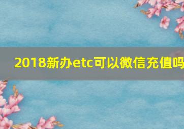 2018新办etc可以微信充值吗