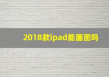 2018款ipad能画图吗