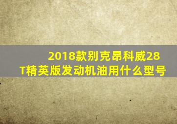 2018款别克昂科威28T精英版发动机油用什么型号