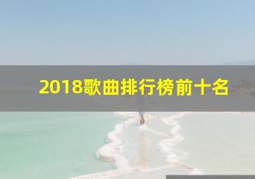 2018歌曲排行榜前十名