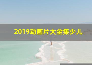 2019动画片大全集少儿