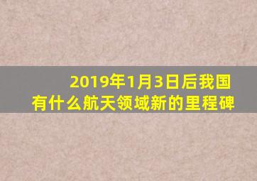 2019年1月3日后我国有什么航天领域新的里程碑