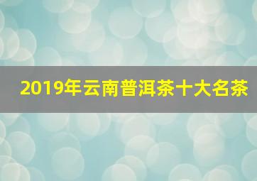 2019年云南普洱茶十大名茶