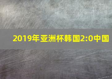 2019年亚洲杯韩国2:0中国