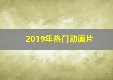 2019年热门动画片