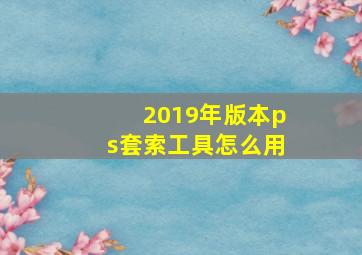 2019年版本ps套索工具怎么用