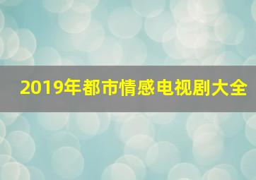 2019年都市情感电视剧大全