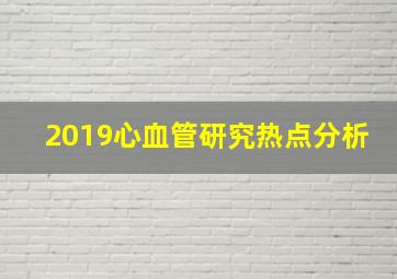 2019心血管研究热点分析