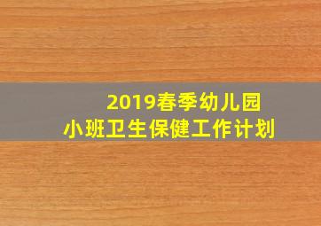 2019春季幼儿园小班卫生保健工作计划