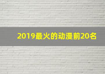 2019最火的动漫前20名