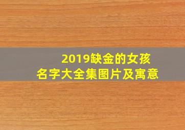 2019缺金的女孩名字大全集图片及寓意