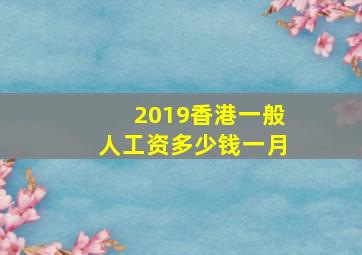 2019香港一般人工资多少钱一月