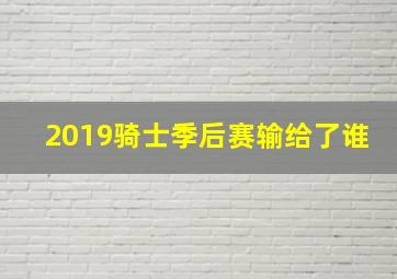 2019骑士季后赛输给了谁