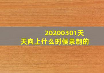 20200301天天向上什么时候录制的