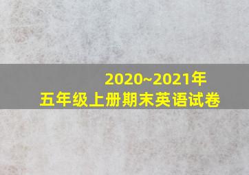 2020~2021年五年级上册期末英语试卷