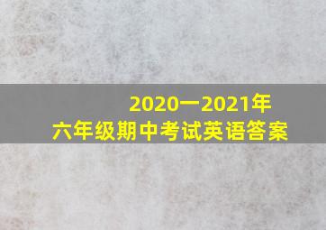 2020一2021年六年级期中考试英语答案